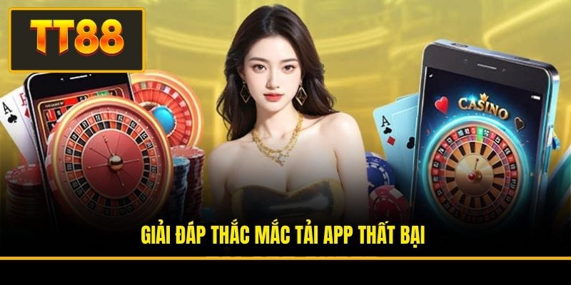 Giải đáp thắc mắc tải app thất bại