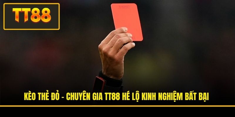Kèo Thẻ Đỏ - Chuyên Gia TT88 Hé Lộ Kinh Nghiệm Bất Bại