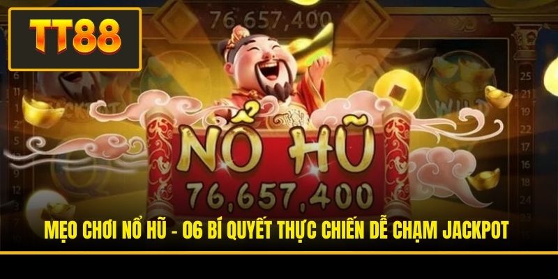 Mẹo Chơi Nổ Hũ - 06 Bí Quyết Thực Chiến Dễ Chạm Jackpot