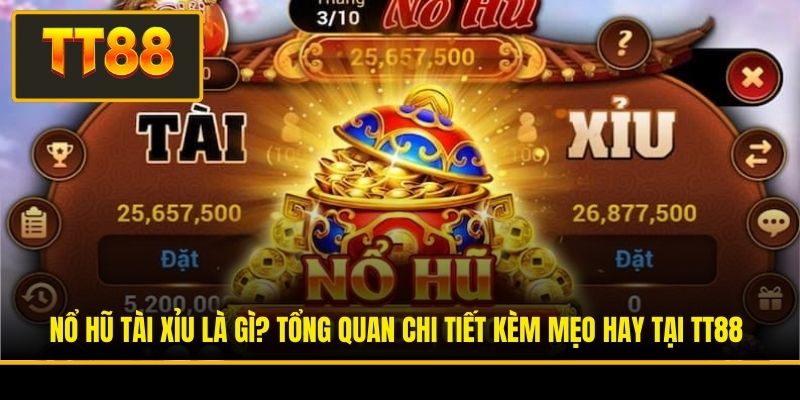 Nổ Hũ Tài Xỉu Là Gì? Tổng Quan Chi Tiết Kèm Mẹo Hay Tại TT88