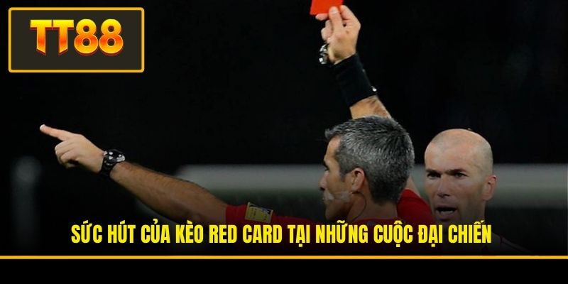 Sức hút của kèo red card tại những cuộc đại chiến