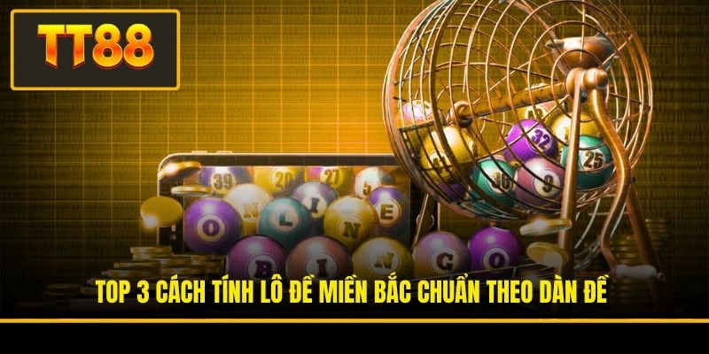 Top 3 cách tính lô đề miền Bắc chuẩn theo dàn đề
